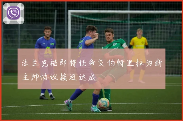 法兰克福即将任命艾伯特里拉为新主帅协议接近达成