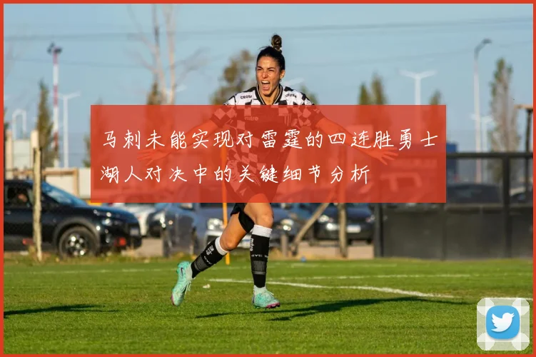 马刺未能实现对雷霆的四连胜勇士湖人对决中的关键细节分析