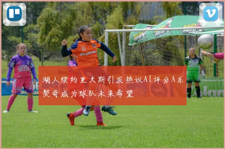 湖人续约里夫斯引发热议AI评分A东契奇成为球队未来希望