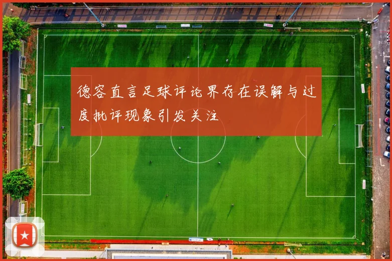 德容直言足球评论界存在误解与过度批评现象引发关注