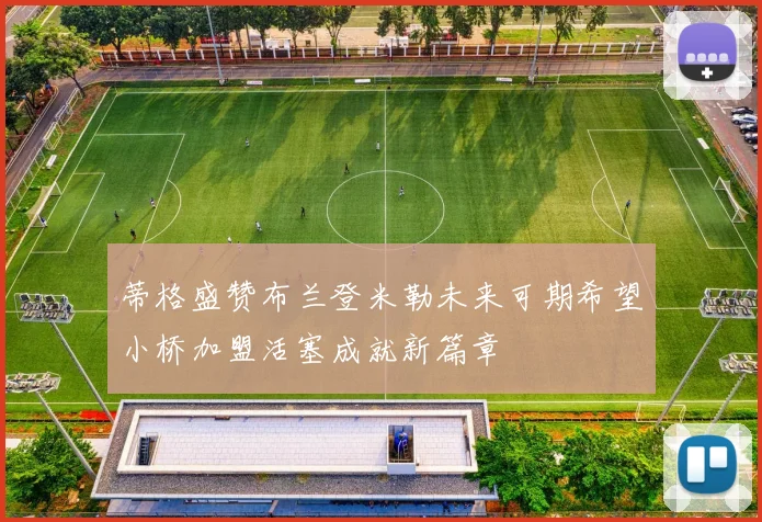 蒂格盛赞布兰登米勒未来可期希望小桥加盟活塞成就新篇章