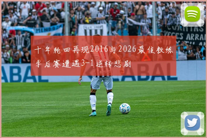十年轮回再现2016与2026最佳教练季后赛遭遇3-1逆转悲剧